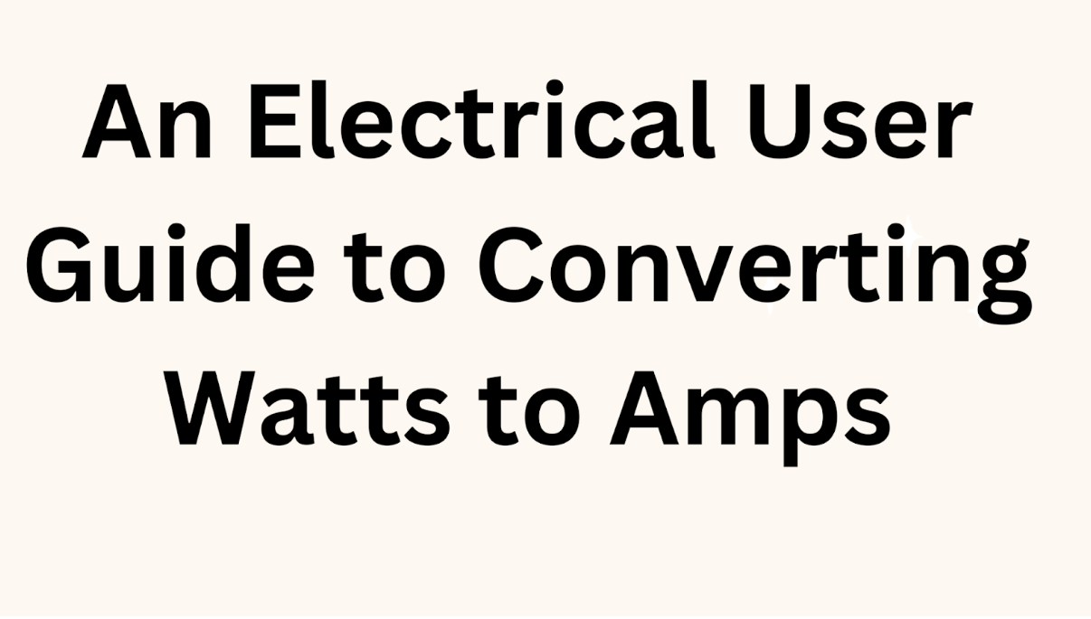 An Electrical User Guide to Converting Watts to Amps